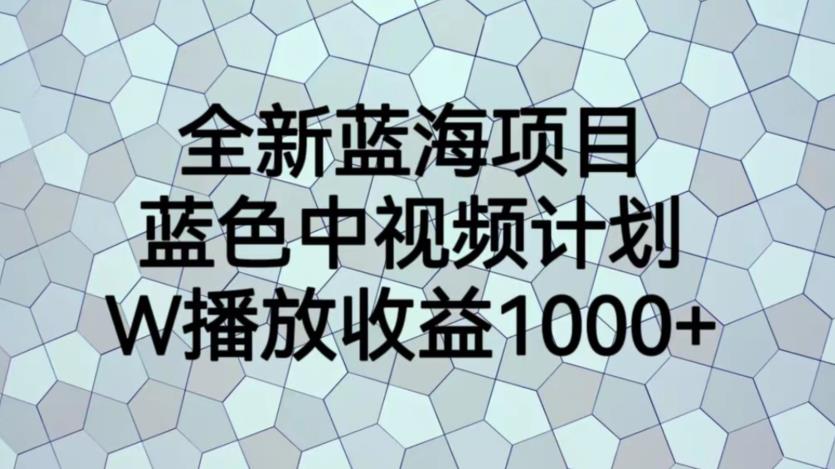 【副业项目6878期】全新蓝海项目，蓝色中视频计划，1W播放量1000+【揭秘】-晴沐网创  