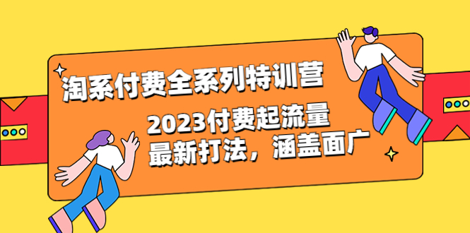 【副业项目6641期】淘系付费全系列特训营：2023付费起流量最新打法，涵盖面广（30节）-晴沐网创  