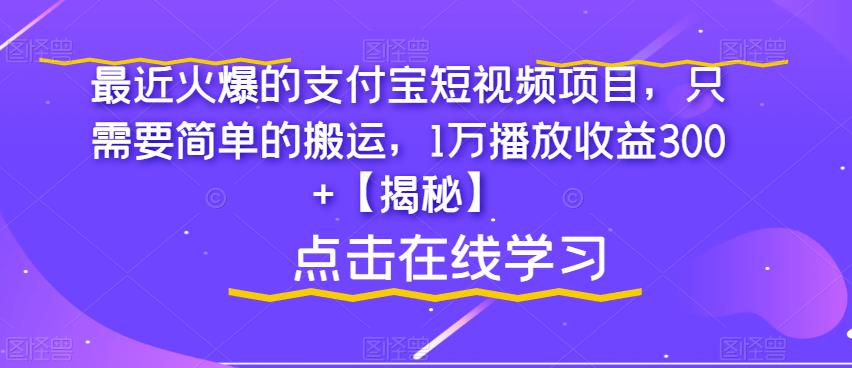 【副业项目6887期】最近火爆的支付宝短视频项目，只需要简单的搬运，1万播放收益300+【揭秘】-晴沐网创  