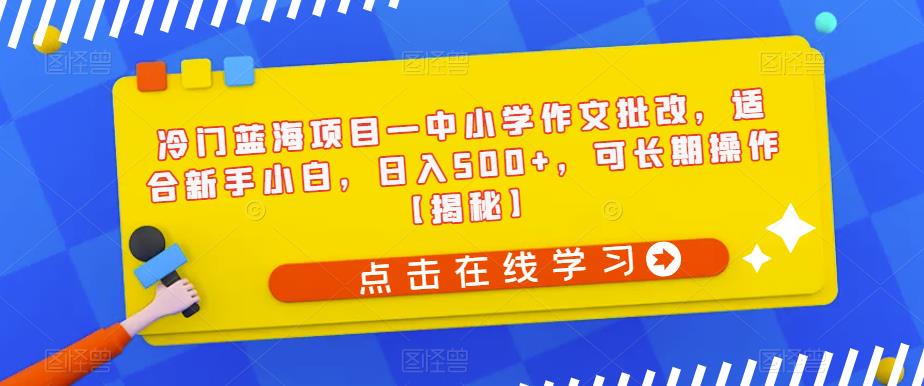 【副业项目6896期】冷门蓝海项目—中小学作文批改，适合新手小白，日入500+，可长期操作【揭秘】-晴沐网创  