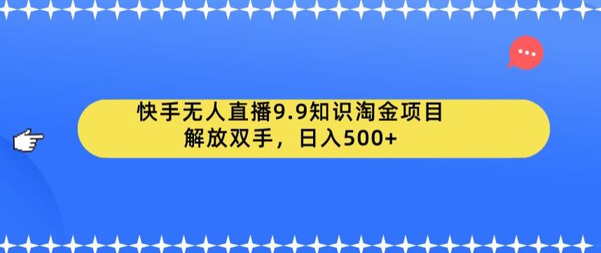 【副业项目6906期】快手无人直播9.9知识淘金项目，解放双手，日入500+【揭秘】-晴沐网创  