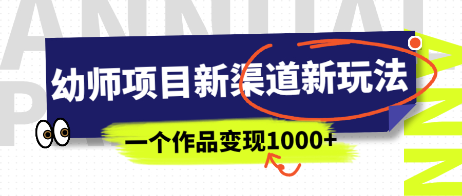 【副业项目7016期】幼师项目新渠道新玩法，一个作品变现1000+，一部手机实现月入过万-晴沐网创  