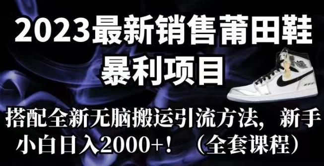 【副业项目7167期】2023最新销售莆田鞋暴利项目，搭配全新无脑搬运引流方法，新手小白日入2000+【揭秘】-晴沐网创  