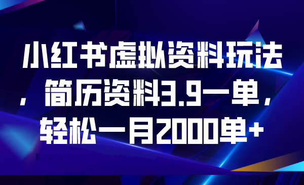 【副业项目6976期】小红书虚拟资料玩法，简历资料3.9一单，轻松一月2000单+-晴沐网创  