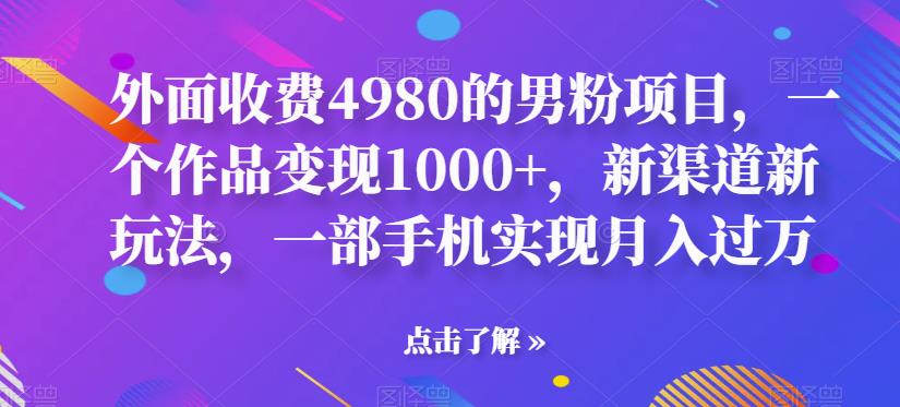 【副业项目6952期】男粉项目，一个作品变现1000+，新渠道新玩法，一部手机实现月入过万-晴沐网创  