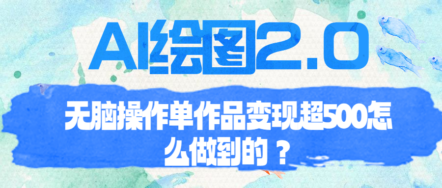 【副业项目6968期】AI绘图2.0无脑操作单作品变现超500怎么做到的？-晴沐网创  