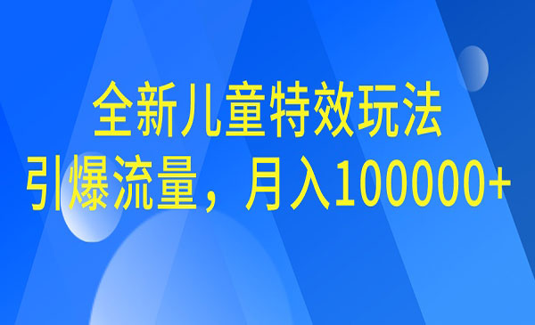 【副业项目6998期】全新儿童特效玩法，引爆流量，月入100000+-晴沐网创  