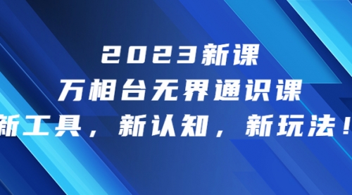 【副业项目7010期】2023新课·万相台·无界通识课，新工具，新认知，新玩法-晴沐网创  