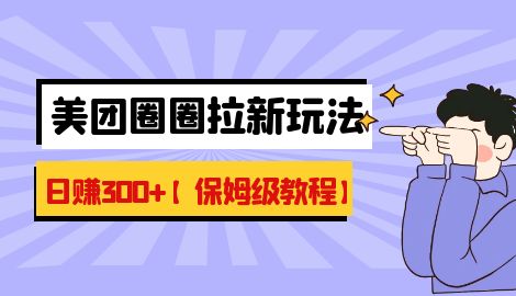 【副业项目7019期】最新美团圈圈8.0高阶打法，让你单日躺赚500+【保姆级教程】-晴沐网创  