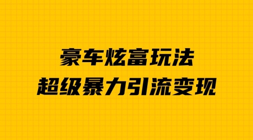 【副业项目7057期】豪车炫富独家玩法，暴力引流多重变现，手把手教学-晴沐网创  