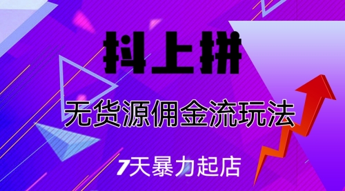 【副业项目7076期】抖上拼无货源佣金流玩法，7天暴力起店，月入过万-晴沐网创  