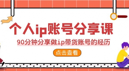 【副业项目7092期】2023个人ip账号分享课，90分钟分享做ip带货账号经历-晴沐网创  