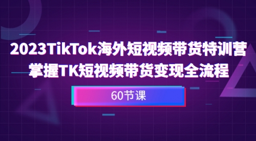 【副业项目7093期】2023-TikTok海外短视频带货特训营-晴沐网创  