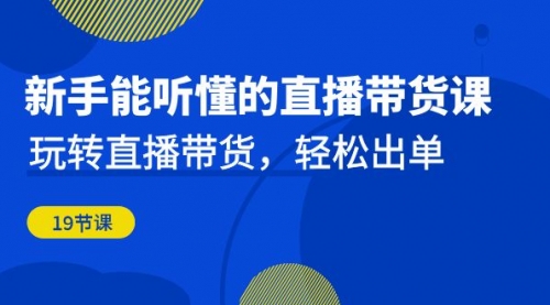 【副业项目7098期】新手能听懂的直播带货课：玩转直播带货，轻松出单-晴沐网创  