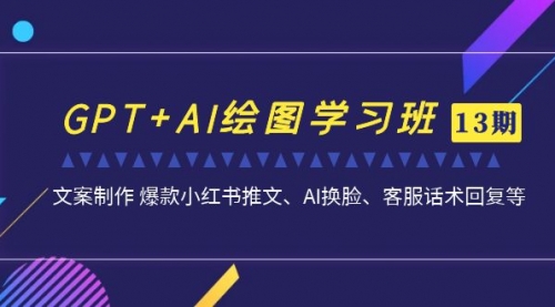 【副业项目7099期】GPT+AI绘图学习班【第13期】 文案制作 爆款小红书推文、AI换脸、客服话术-晴沐网创  