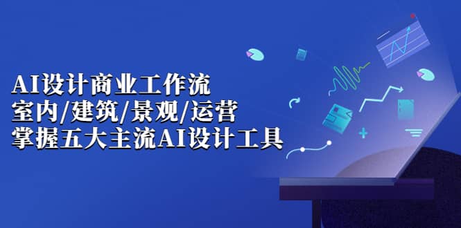 【副业项目7102期】AI设计商业·工作流，室内·建筑·景观·运营-晴沐网创  