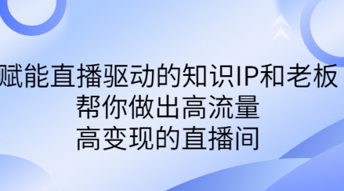 【副业项目7103期】赋能直播驱动的知识IP和老板，帮你做出高流量、高变现的直播间-晴沐网创  