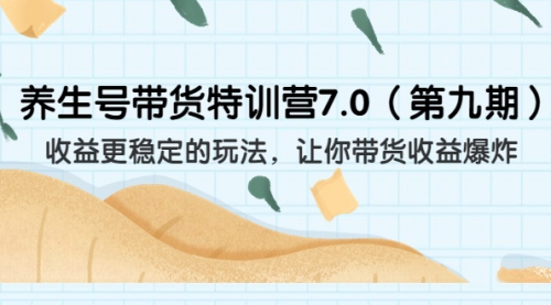 【副业项目7111期】养生号带货特训营7.0，收益更稳定的玩法-晴沐网创  