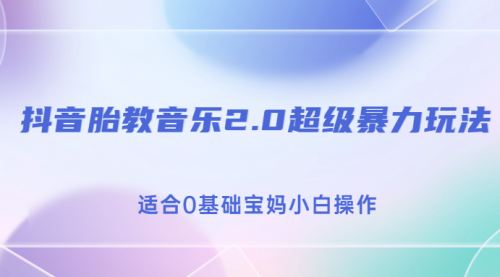 【副业项目7114期】抖音胎教音乐2.0，超级暴力变现玩法，日入500+，适合0基础宝妈小白操作-晴沐网创  