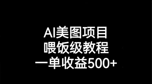 【副业项目7143期】AI美图项目，喂饭级教程，一单收益500+-晴沐网创  