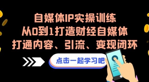 【副业项目7146期】自媒体IP实操训练，从0到1打造财经自媒体，打通内容、引流、变现闭环-晴沐网创  