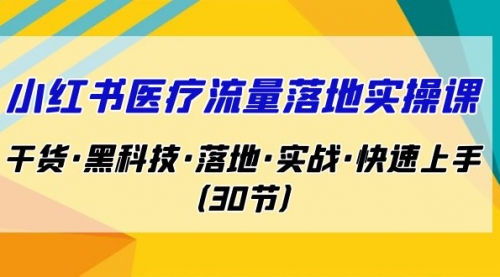 【副业项目7162期】小红书·医疗流量落地实操课，干货·黑科技·落地-晴沐网创  