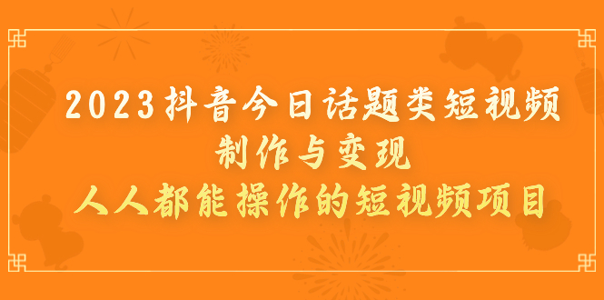 【副业项目7255期】2023抖音今日话题类短视频制作与变现，人人都能操作的短视频项目-晴沐网创  