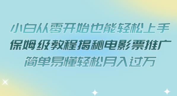 【副业项目7279期】小白从零开始也能轻松上手，保姆级教程揭秘电影票推广，简单易懂轻松月入过万【揭秘】-晴沐网创  