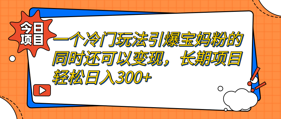 【副业项目7283期】一个冷门玩法引爆宝妈粉的同时还可以变现，长期项目轻松日入300+-晴沐网创  