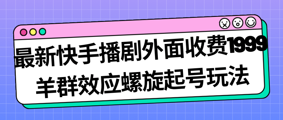 【副业项目7330期】最新快手播剧外面收费1999，羊群效应螺旋起号玩法配合流量，日入几百完全没问题-晴沐网创  