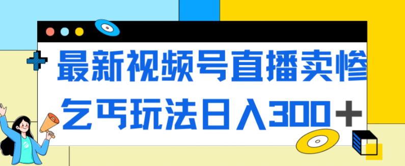 【副业项目7358期】最新视频号直播卖惨乞讨玩法，流量嘎嘎滴，轻松日入300+-晴沐网创  