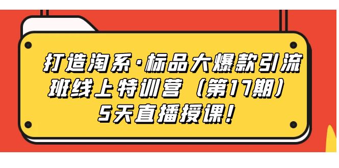 【副业项目7388期】打造淘系·标品大爆款引流班线上特训营（第17期）5天直播授课！-晴沐网创  