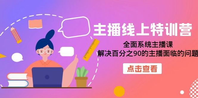 【副业项目7389期】主播线上特训营：全面系统主播课，解决百分之90的主播面临的问题（22节课）-晴沐网创  