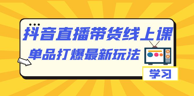 【副业项目7399期】抖音·直播带货线上课，单品打爆最新玩法（12节课）-晴沐网创  