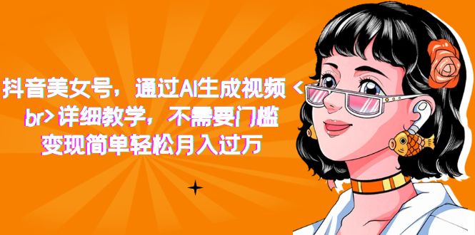 【副业项目7407期】抖音美女号，通过AI生成视频，详细教学，不需要门槛，变现简单轻松月入过万-晴沐网创  