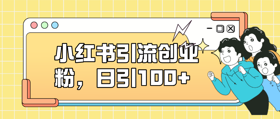 【副业项目7434期】小红书引流创业粉，日引100+，小白可上手，可矩阵操作-晴沐网创  