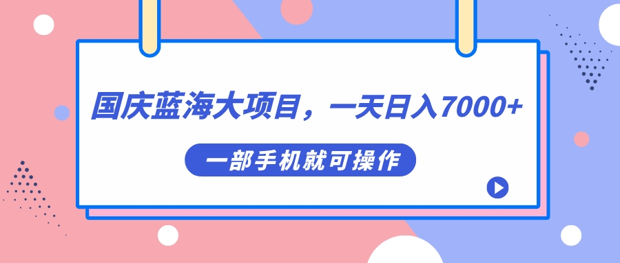 【副业项目7453期】国庆蓝海大项目，一天日入7000+，一部手机就可操作-晴沐网创  