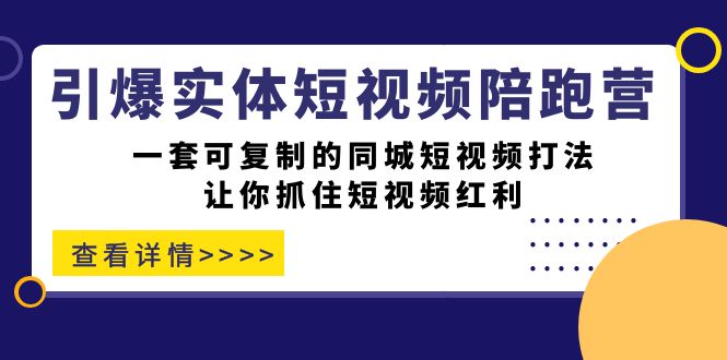 【副业项目7469期】引爆实体-短视频陪跑营，一套可复制的同城短视频打法，让你抓住短视频红利-晴沐网创  