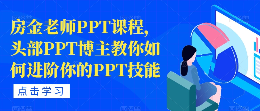 【副业项目7489期】房金老师PPT课程，头部PPT博主教你如何进阶你的PPT技能-晴沐网创  