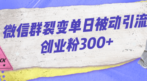 【副业项目7202期】微信群裂变单日被动引流创业粉300+-晴沐网创  