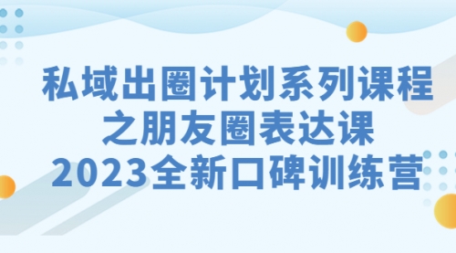 【副业项目7221期】私域-出圈计划系列课程之朋友圈-表达课-晴沐网创  