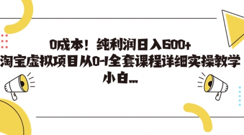 【副业项目7225期】0成本！纯利润日入600+，淘宝虚拟项目从0-1全套课程-晴沐网创  