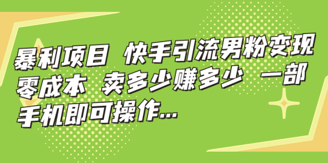 【副业项目7247期】快手引流男粉变现，零成本，卖多少赚多少-晴沐网创  