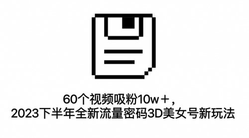 【副业项目7264期】60个视频吸粉10w＋，2023下半年全新流量密码3D美女号新玩法（教程+资源）-晴沐网创  