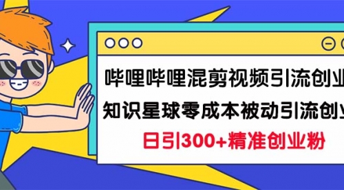 【副业项目7265期】B站混剪视频引流创业粉日引300+知识星球零成本被动引流创业粉一天300+-晴沐网创  