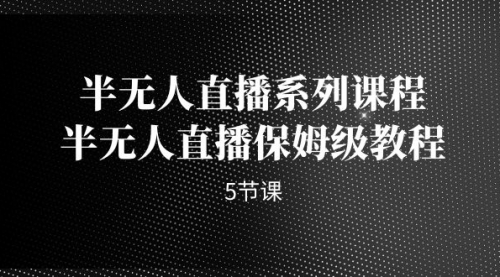 【副业项目7274期】半无人直播系列课程，半无人直播保姆级教程-晴沐网创  