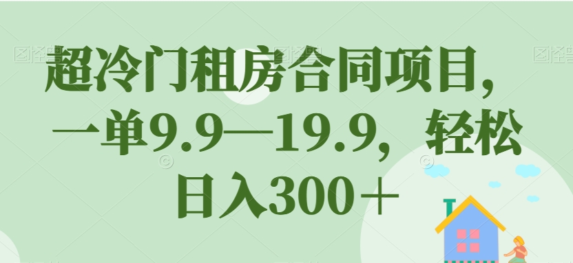 【副业项目7508期】超冷门租房合同项目，一单9.9—19.9，轻松日入300＋【揭秘】-晴沐网创  