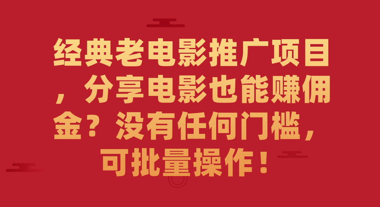 【副业项目7530期】经典老电影推广项目，分享电影也能赚佣金？没有任何门槛，可批量操作！-晴沐网创  