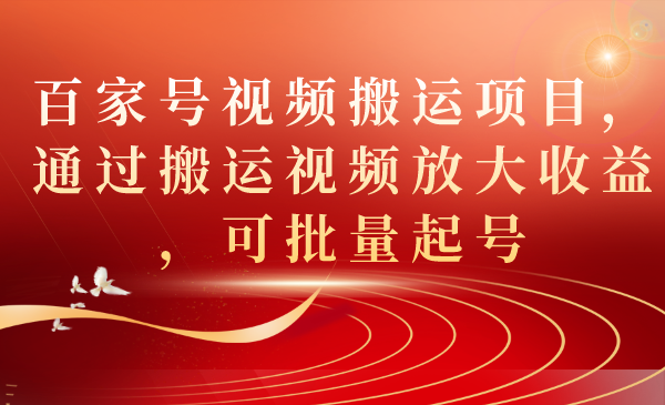 【副业项目7536期】百家号视频搬运项目，通过搬运视频放大收益，可批量起号-晴沐网创  