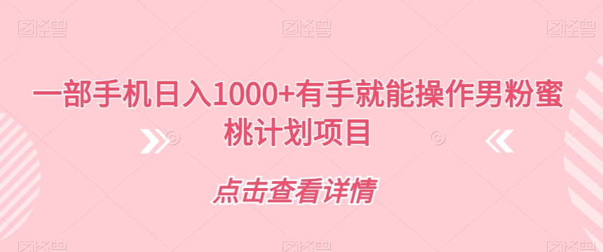 【副业项目7546期】一部手机日入1000+有手就能操作男粉蜜桃计划项目【揭秘】-晴沐网创  